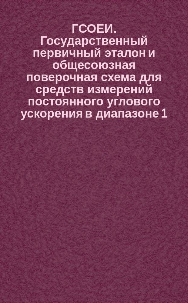 ГСОЕИ. Государственный первичный эталон и общесоюзная поверочная схема для средств измерений постоянного углового ускорения в диапазоне 1 - 100 рад/с¤
