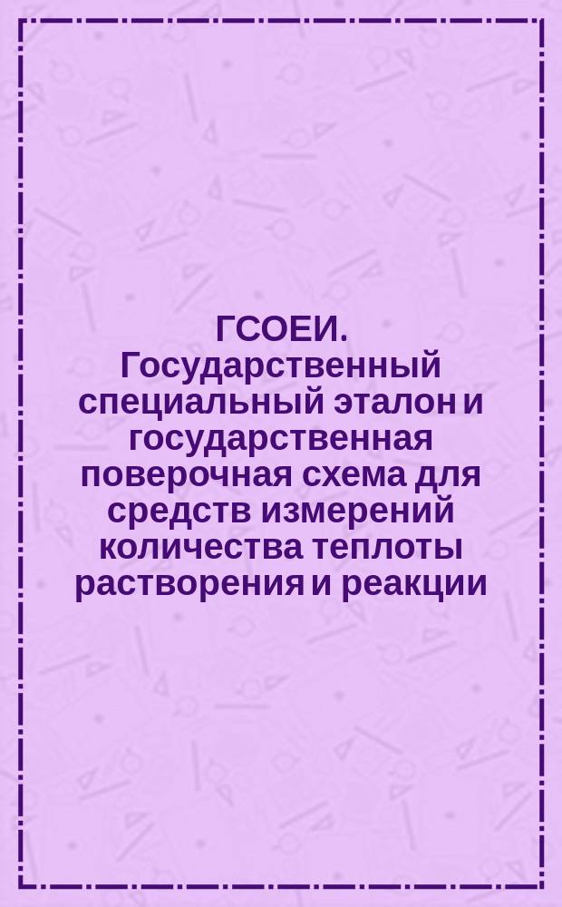 ГСОЕИ. Государственный специальный эталон и государственная поверочная схема для средств измерений количества теплоты растворения и реакции