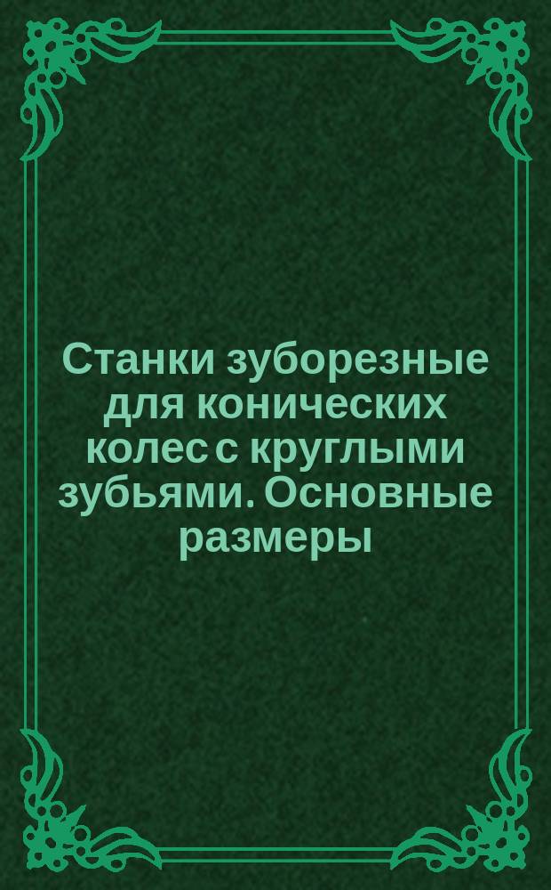 Станки зуборезные для конических колес с круглыми зубьями. Основные размеры