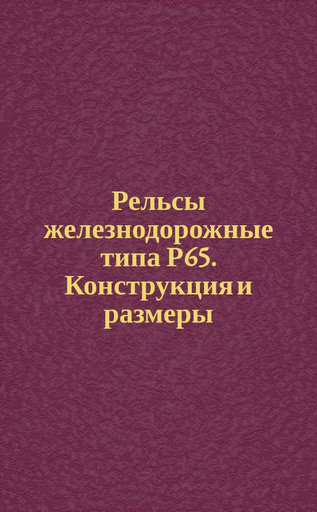 Рельсы железнодорожные типа Р65. Конструкция и размеры