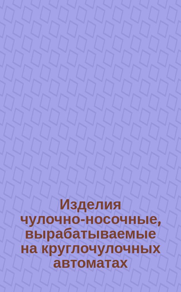 Изделия чулочно-носочные, вырабатываемые на круглочулочных автоматах