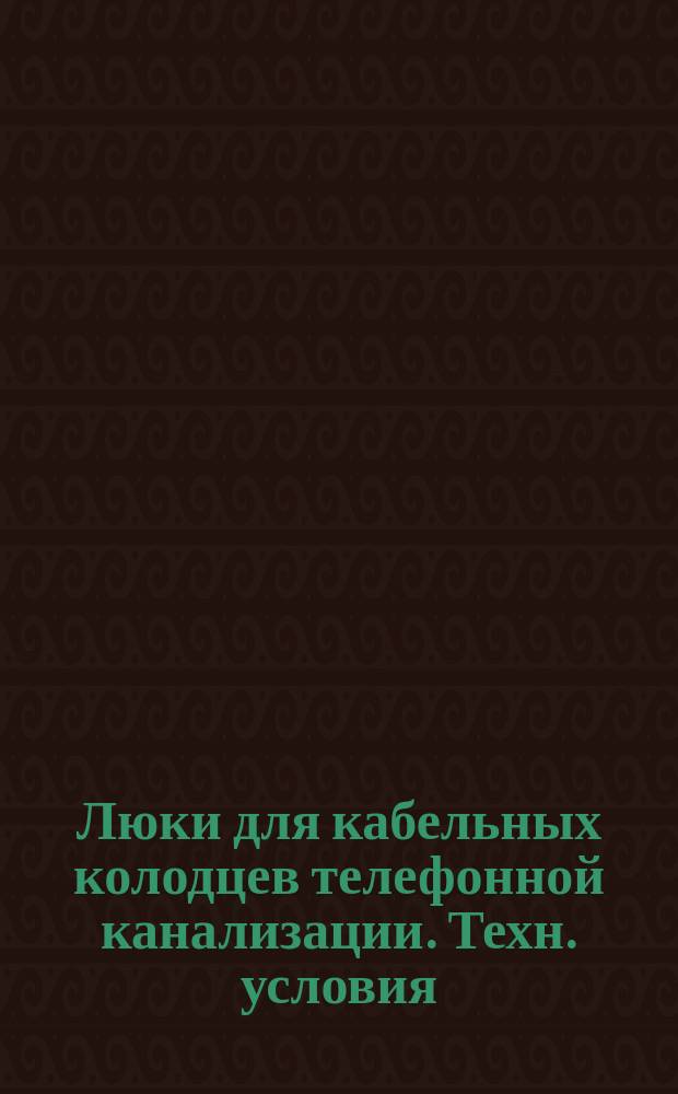 Люки для кабельных колодцев телефонной канализации. Техн. условия