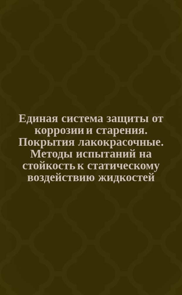 Единая система защиты от коррозии и старения. Покрытия лакокрасочные. Методы испытаний на стойкость к статическому воздействию жидкостей