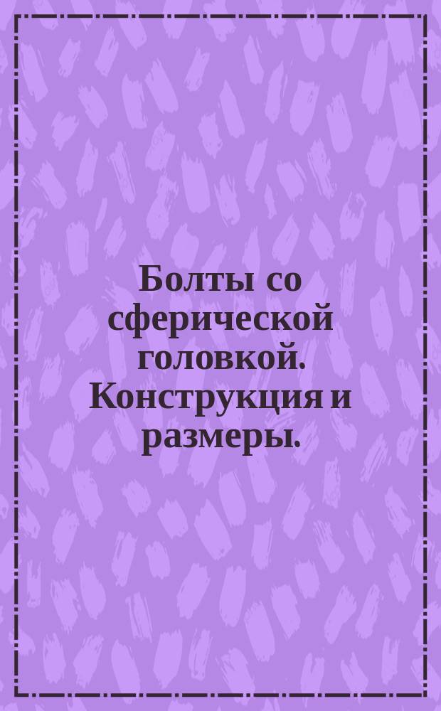 Болты со сферической головкой. Конструкция и размеры. (Пт 36.72/249-7)