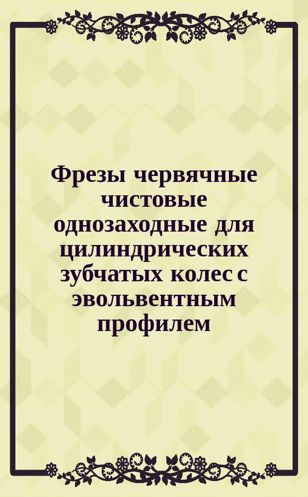 Фрезы червячные чистовые однозаходные для цилиндрических зубчатых колес с эвольвентным профилем. Техн. условия