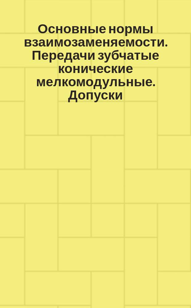 Основные нормы взаимозаменяемости. Передачи зубчатые конические мелкомодульные. Допуски