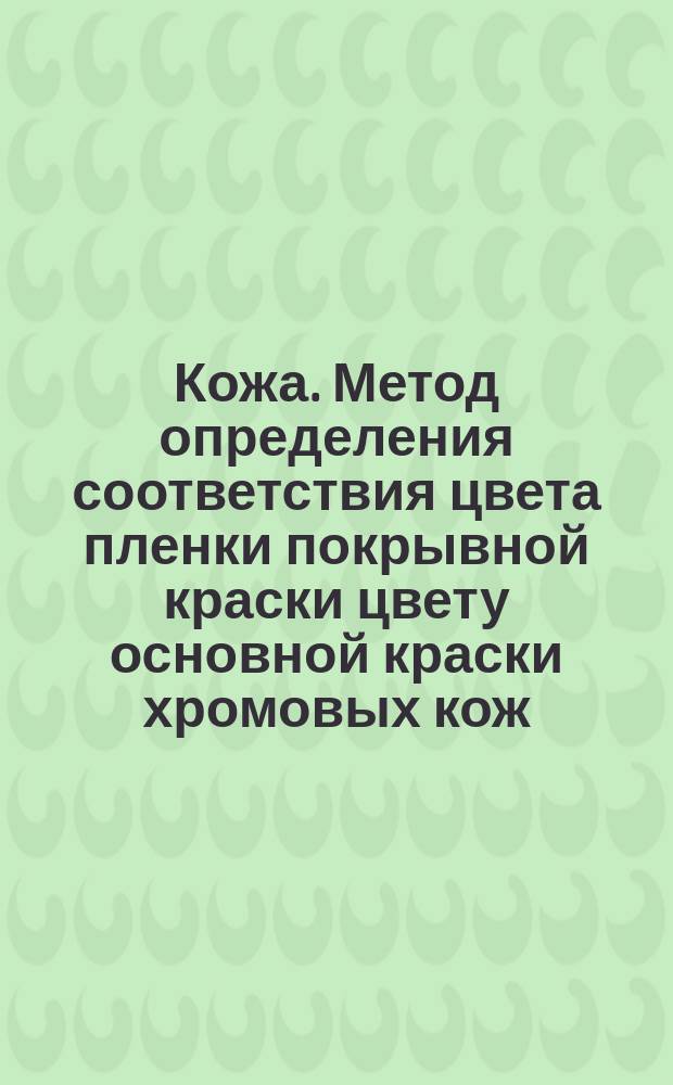 Кожа. Метод определения соответствия цвета пленки покрывной краски цвету основной краски хромовых кож