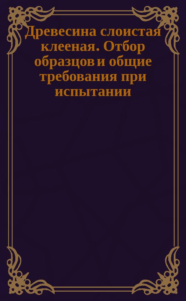 Древесина слоистая клееная. Отбор образцов и общие требования при испытании