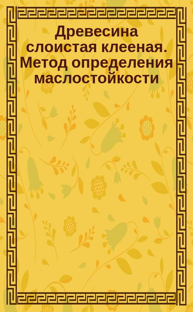 Древесина слоистая клееная. Метод определения маслостойкости