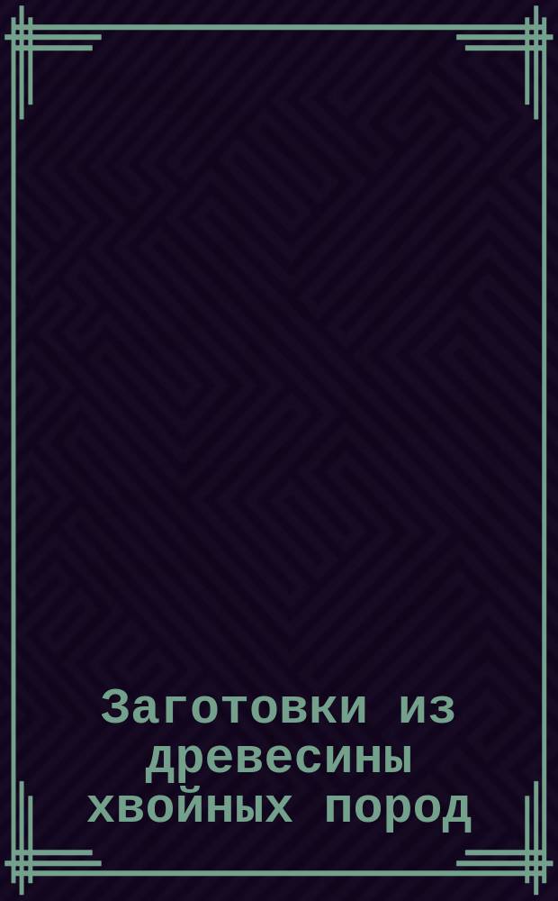 Заготовки из древесины хвойных пород