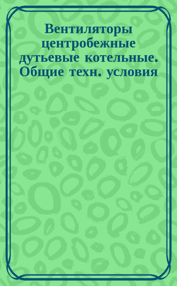 Вентиляторы центробежные дутьевые котельные. Общие техн. условия