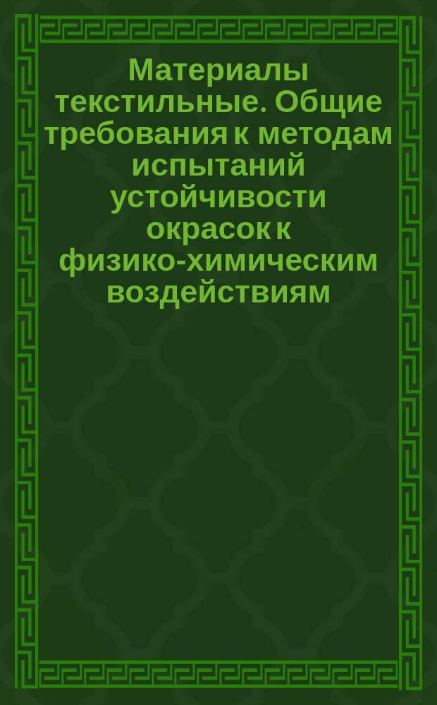 Материалы текстильные. Общие требования к методам испытаний устойчивости окрасок к физико-химическим воздействиям