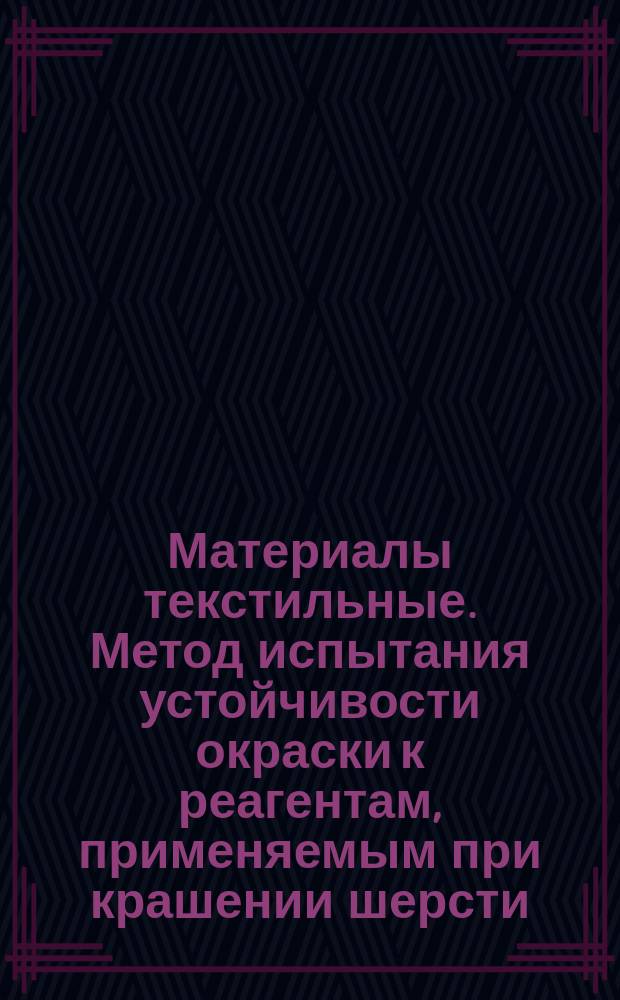 Материалы текстильные. Метод испытания устойчивости окраски к реагентам, применяемым при крашении шерсти