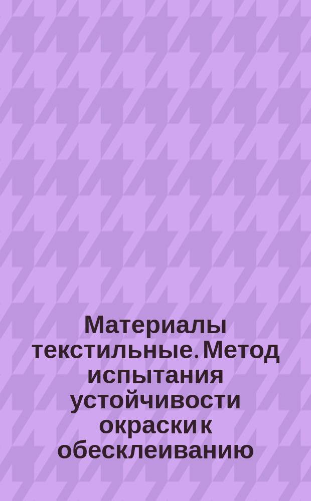 Материалы текстильные. Метод испытания устойчивости окраски к обесклеиванию