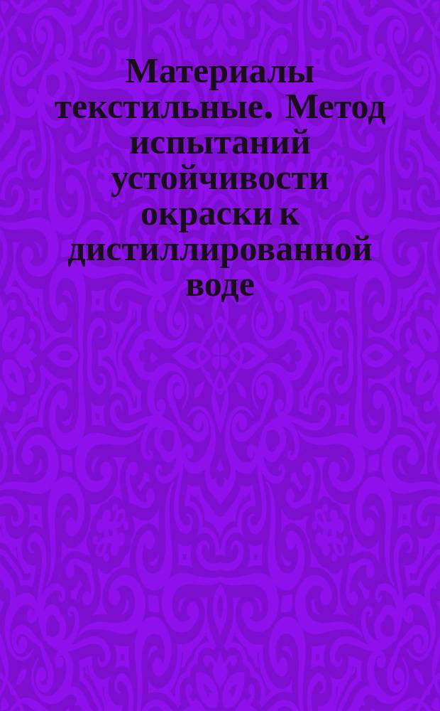 Материалы текстильные. Метод испытаний устойчивости окраски к дистиллированной воде