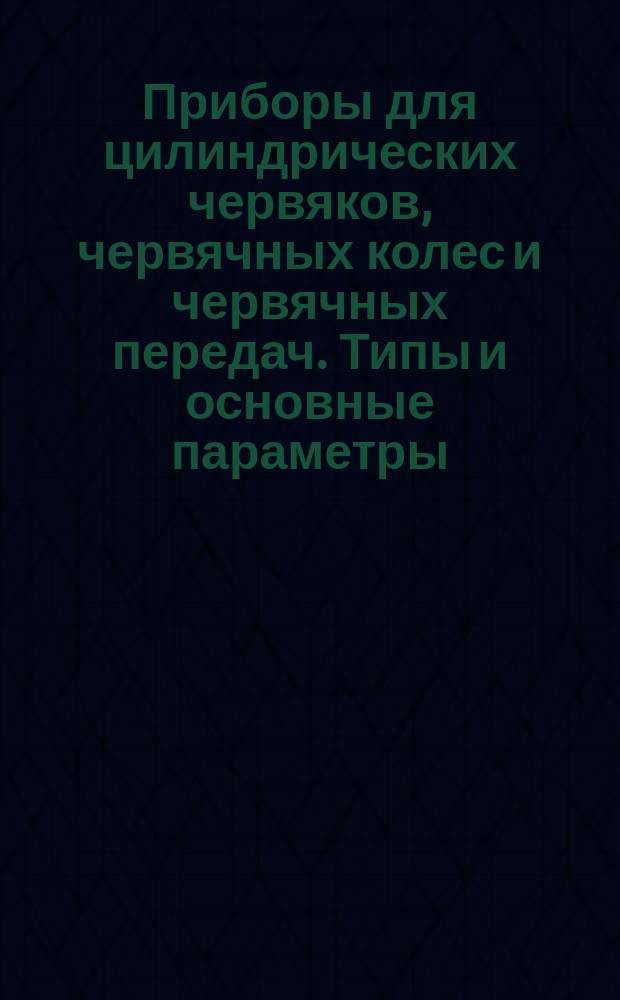 Приборы для цилиндрических червяков, червячных колес и червячных передач. Типы и основные параметры. Нормы точности
