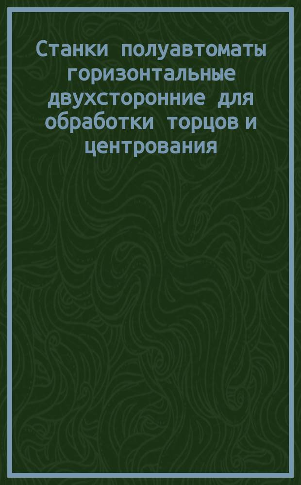 Станки полуавтоматы горизонтальные двухсторонние для обработки торцов и центрования. Основные размеры