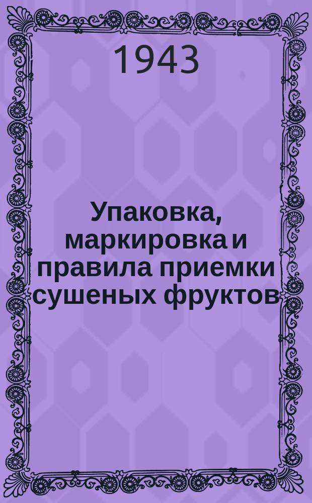 Упаковка, маркировка и правила приемки сушеных фруктов : 2-е изд