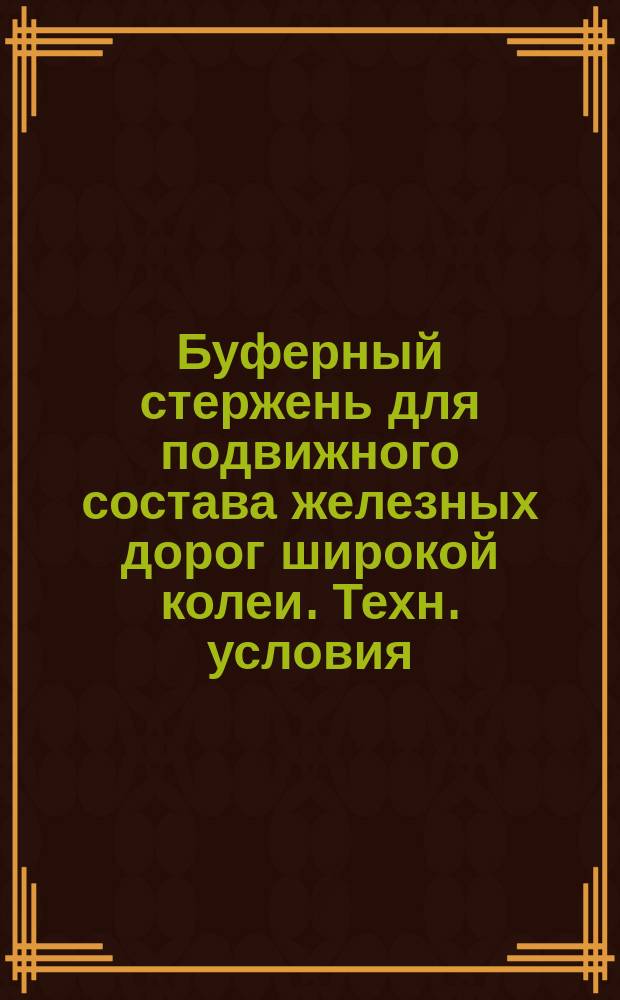 Буферный стержень для подвижного состава железных дорог широкой колеи. Техн. условия