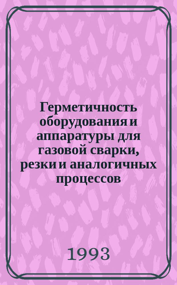Герметичность оборудования и аппаратуры для газовой сварки, резки и аналогичных процессов : Допустимые скорости внешней утечки газа и метод их измерения