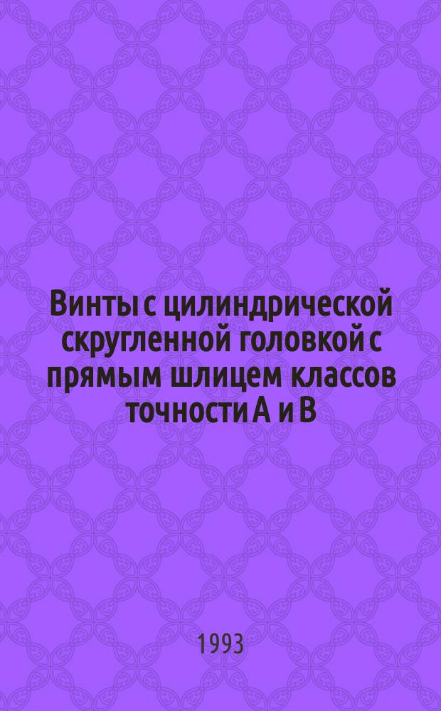 Винты с цилиндрической скругленной головкой с прямым шлицем классов точности А и В : Технические условия