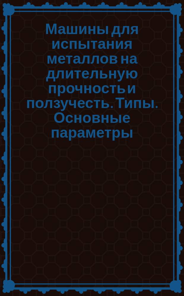 Машины для испытания металлов на длительную прочность и ползучесть. Типы. Основные параметры