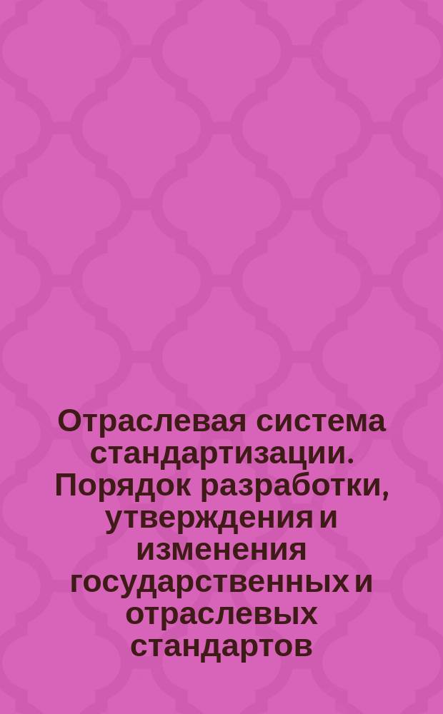 Отраслевая система стандартизации. Порядок разработки, утверждения и изменения государственных и отраслевых стандартов