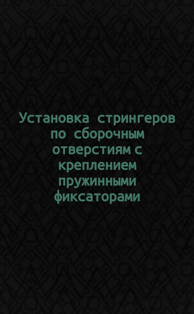 Установка стрингеров по сборочным отверстиям с креплением пружинными фиксаторами. Типовая операция технол. процесса