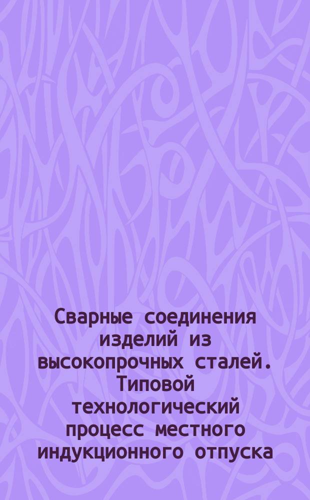 Сварные соединения изделий из высокопрочных сталей. Типовой технологический процесс местного индукционного отпуска