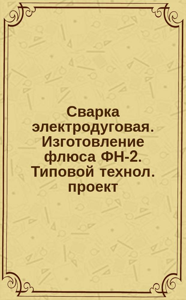 Сварка электродуговая. Изготовление флюса ФН-2. Типовой технол. проект