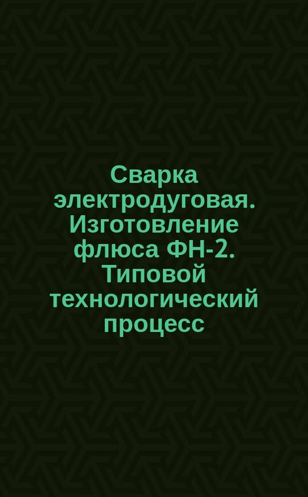 Сварка электродуговая. Изготовление флюса ФН-2. Типовой технологический процесс