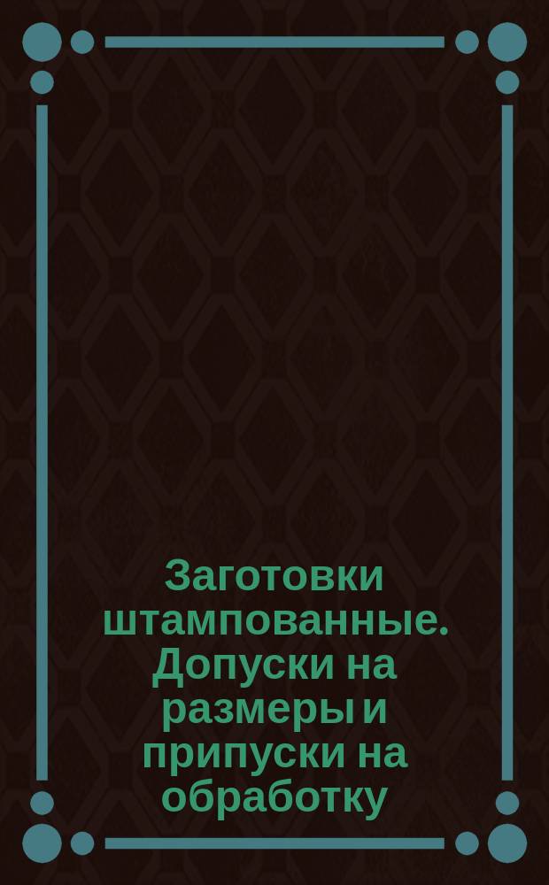 Заготовки штампованные. Допуски на размеры и припуски на обработку
