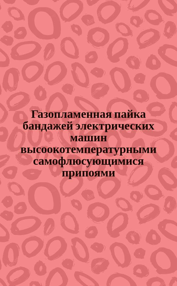 Газопламенная пайка бандажей электрических машин высоокотемпературными самофлюсующимися припоями. Типовой технол. процесс