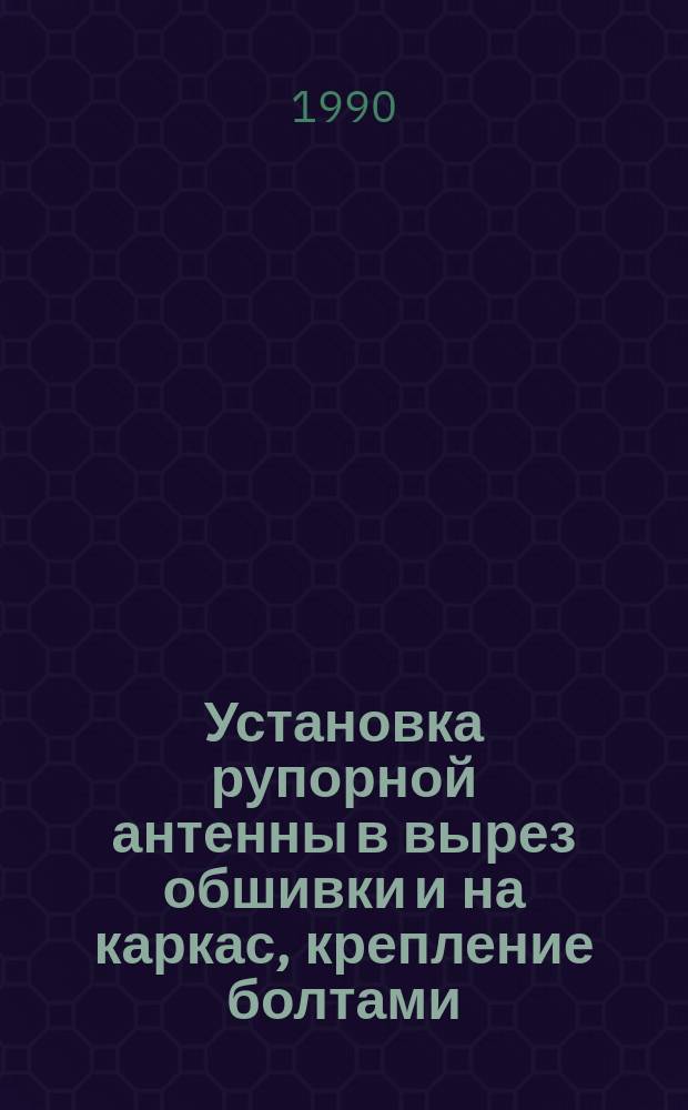 Установка рупорной антенны в вырез обшивки и на каркас, крепление болтами (винтами) и подключение. Типовая технологическая операция
