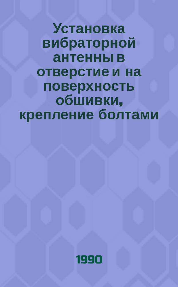 Установка вибраторной антенны в отверстие и на поверхность обшивки, крепление болтами (винтами) и подключение. Типовая технологическая операция