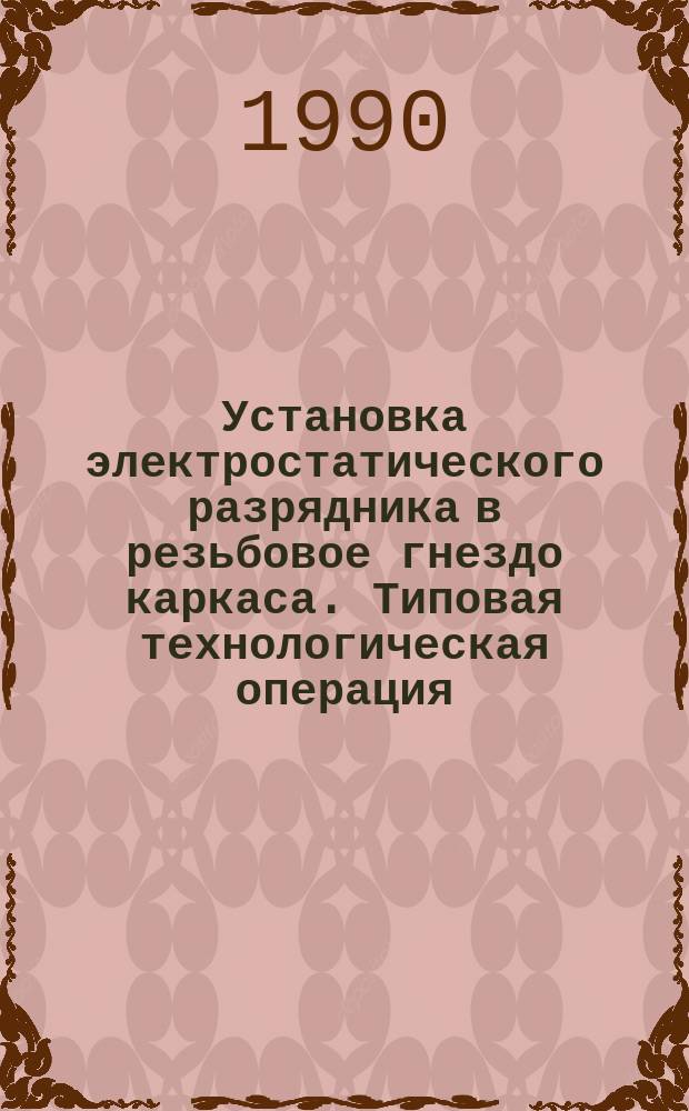 Установка электростатического разрядника в резьбовое гнездо каркаса. Типовая технологическая операция