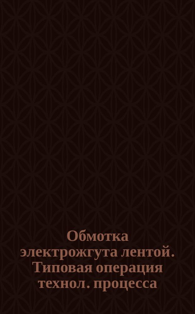 Обмотка электрожгута лентой. Типовая операция технол. процесса
