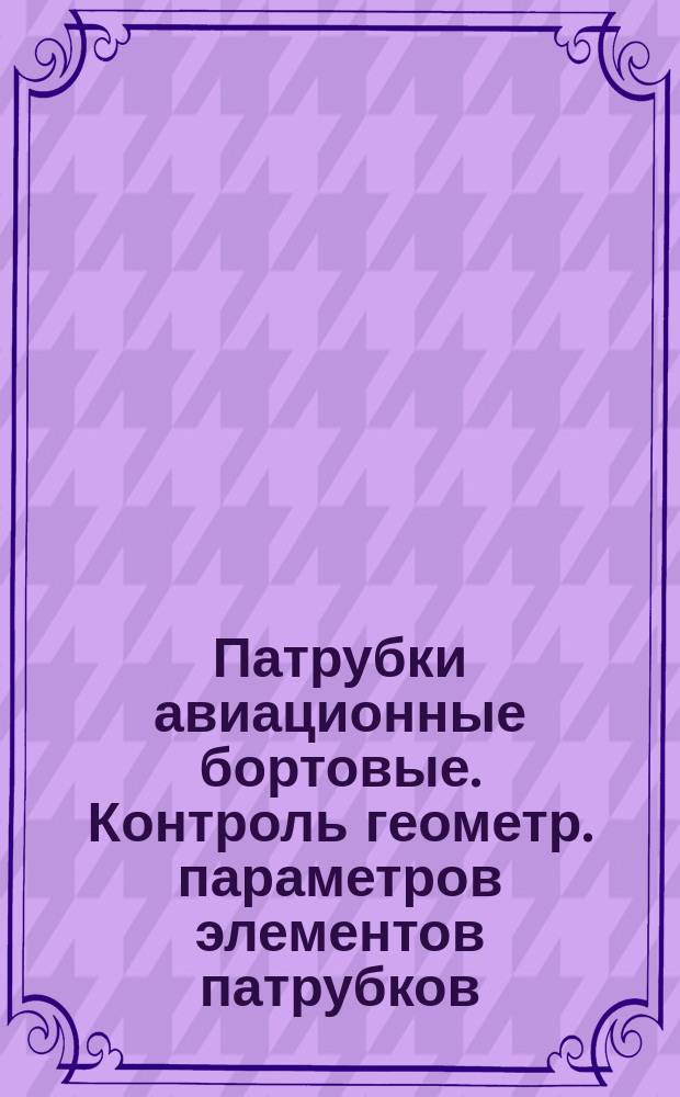 Патрубки авиационные бортовые. Контроль геометр. параметров элементов патрубков