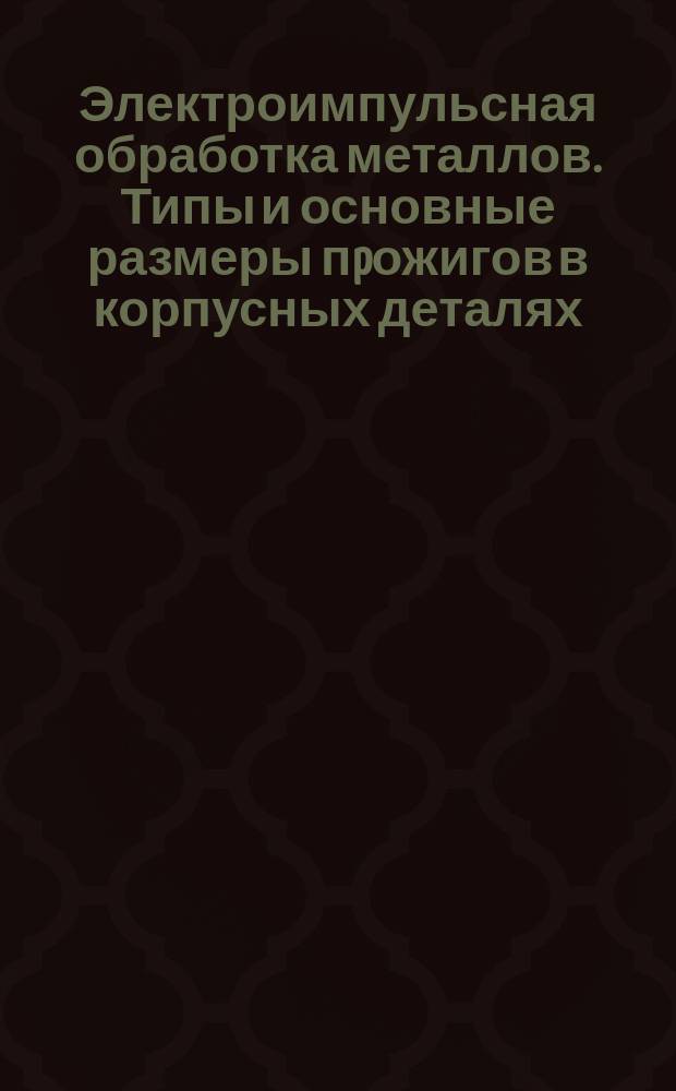 Электроимпульсная обработка металлов. Типы и основные размеры пpожигов в корпусных деталях