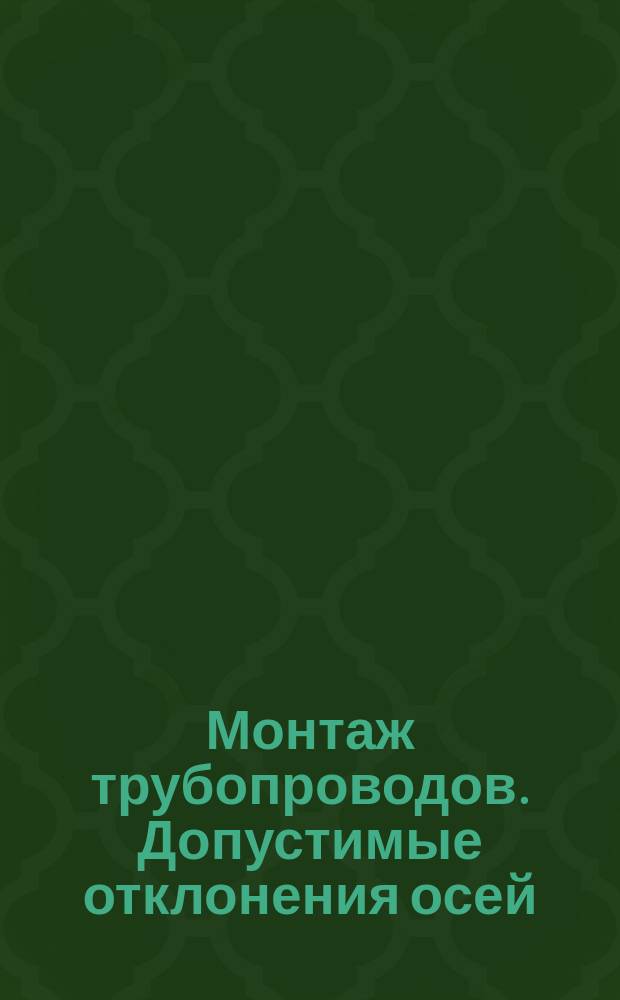 Монтаж трубопроводов. Допустимые отклонения осей (несоосность)