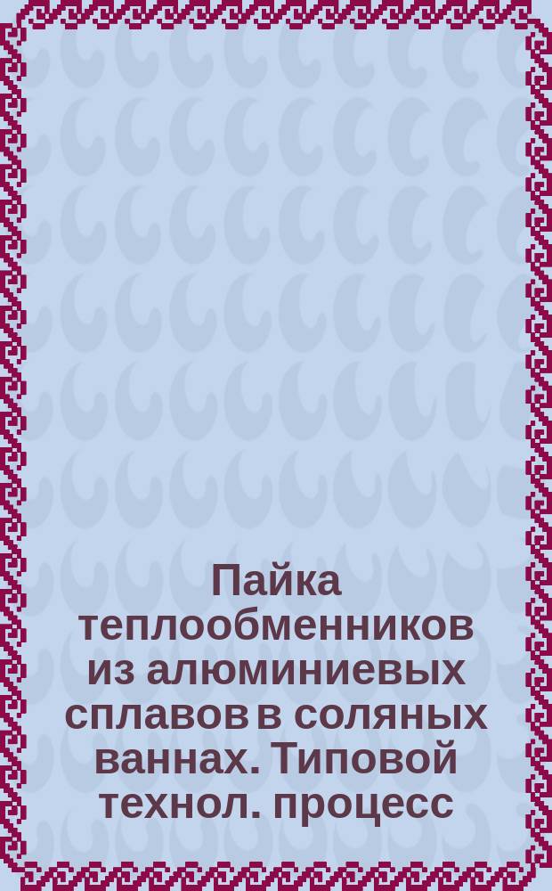 Пайка теплообменников из алюминиевых сплавов в соляных ваннах. Типовой технол. процесс