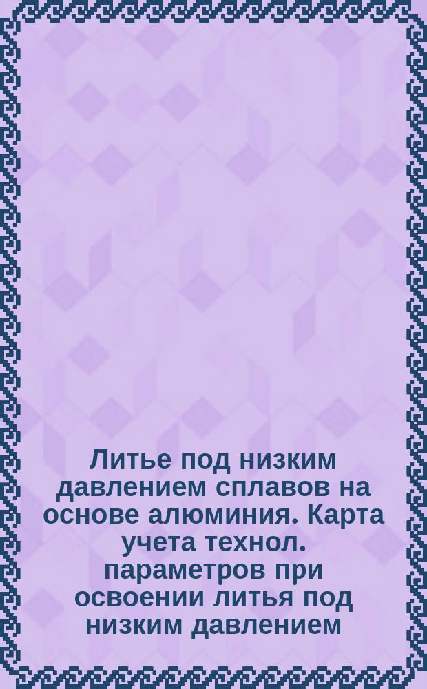 Литье под низким давлением сплавов на основе алюминия. Карта учета технол. параметpов пpи освоении литья под низким давлением