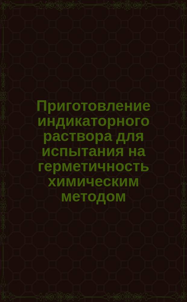Приготовление индикаторного раствора для испытания на герметичность химическим методом. Типовой технол. процесс