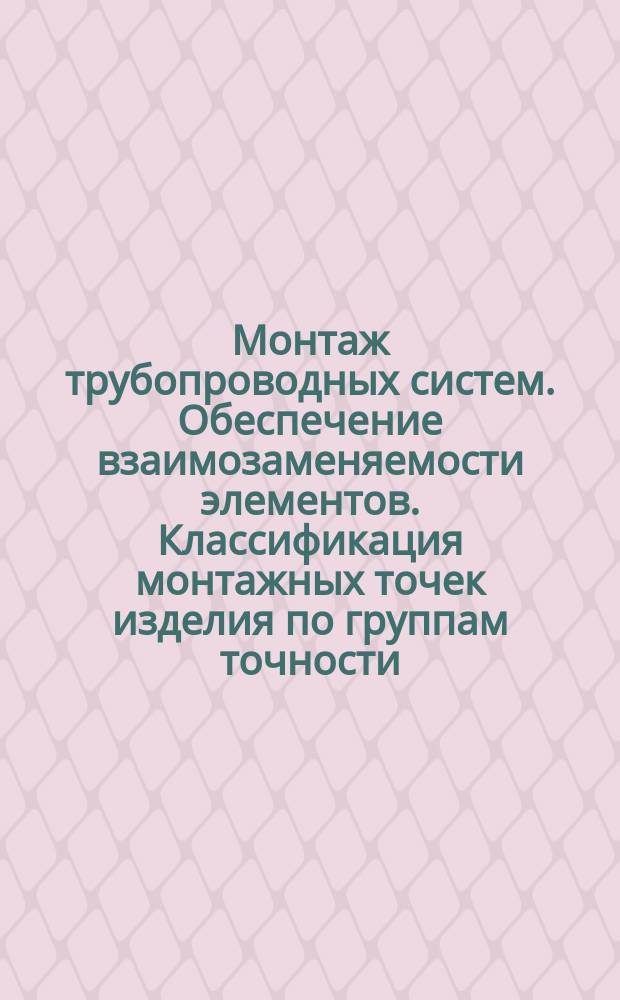 Монтаж трубопроводных систем. Обеспечение взаимозаменяемости элементов. Классификация монтажных точек изделия по группам точности