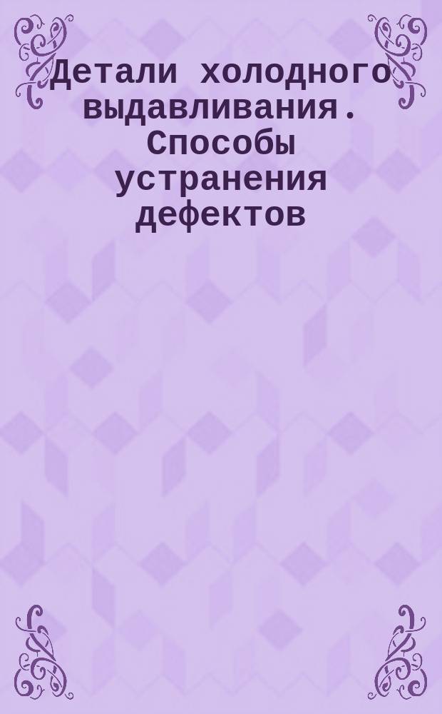 Детали холодного выдавливания. Способы устранения дефектов