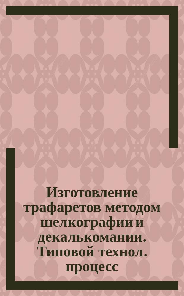 Изготовление трафаретов методом шелкографии и декалькомании. Типовой технол. процесс