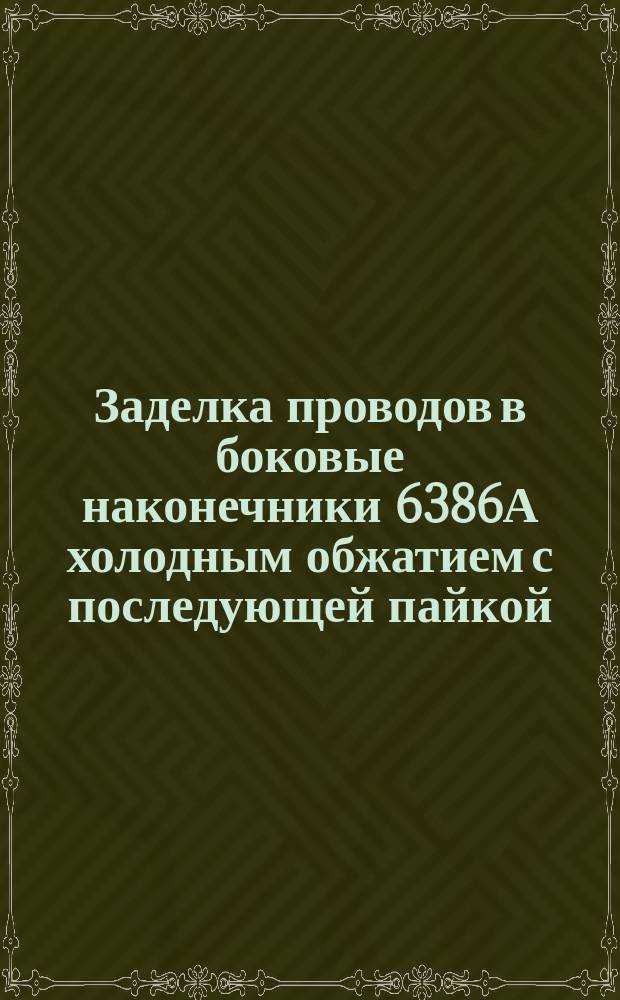 Заделка проводов в боковые наконечники 6386А холодным обжатием с последующей пайкой. Типовая операция технол. процесса