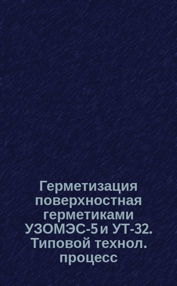 Герметизация поверхностная герметиками УЗОМЭС-5 и УТ-32. Типовой технол. процесс