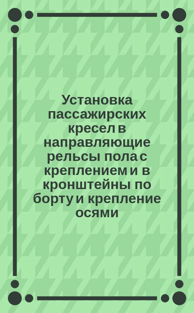 Установка пассажирских кресел в направляющие рельсы пола с креплением и в кронштейны по борту и крепление осями. Типовая операция технол. процесса