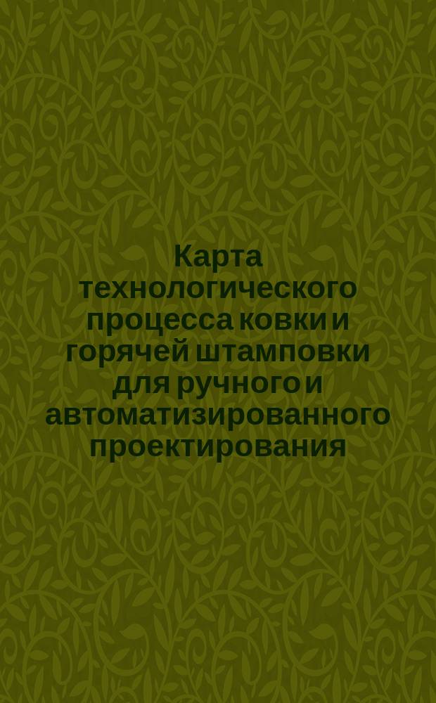 Карта технологического процесса ковки и горячей штамповки для ручного и автоматизированного проектирования. Правила оформления
